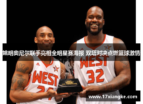 姚明奥尼尔联手亮相全明星赛海报 双塔对决点燃篮球激情