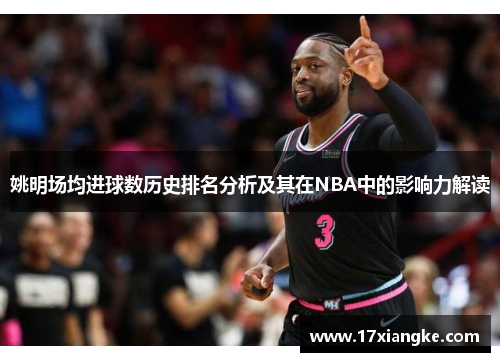 姚明场均进球数历史排名分析及其在NBA中的影响力解读