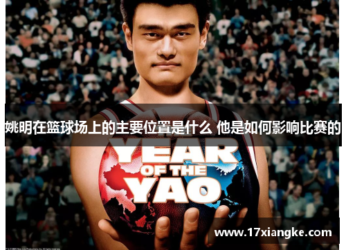姚明在篮球场上的主要位置是什么 他是如何影响比赛的