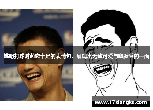 姚明打球时萌态十足的表情包，展现出无敌可爱与幽默感的一面