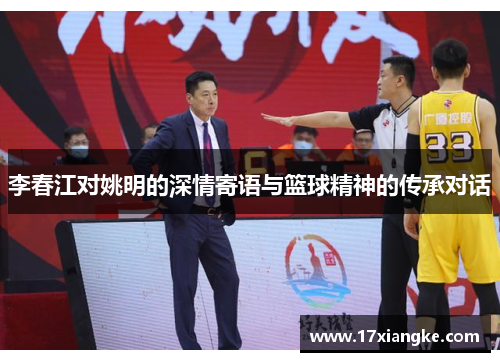 李春江对姚明的深情寄语与篮球精神的传承对话