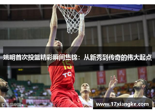 姚明首次投篮精彩瞬间集锦：从新秀到传奇的伟大起点