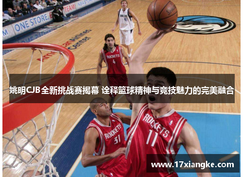 姚明CJB全新挑战赛揭幕 诠释篮球精神与竞技魅力的完美融合
