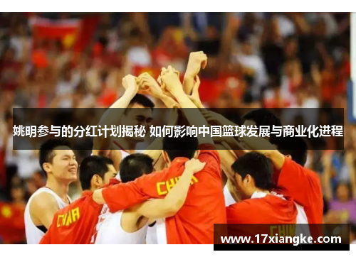 姚明参与的分红计划揭秘 如何影响中国篮球发展与商业化进程