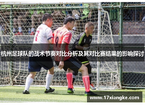 杭州足球队的战术节奏对比分析及其对比赛结果的影响探讨