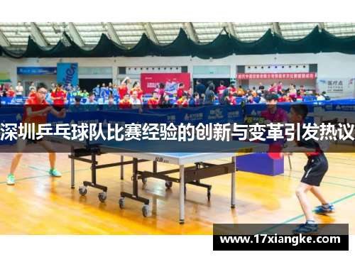 深圳乒乓球队比赛经验的创新与变革引发热议