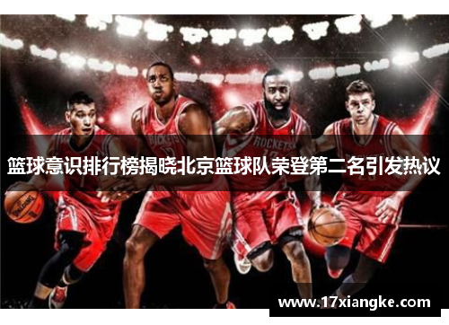 篮球意识排行榜揭晓北京篮球队荣登第二名引发热议