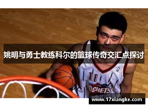 姚明与勇士教练科尔的篮球传奇交汇点探讨