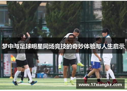 梦中与足球明星同场竞技的奇妙体验与人生启示