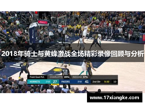 2018年骑士与黄蜂激战全场精彩录像回顾与分析
