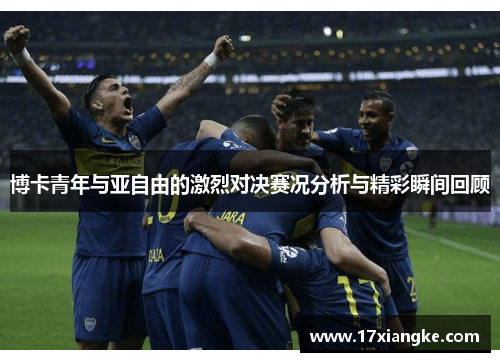 博卡青年与亚自由的激烈对决赛况分析与精彩瞬间回顾