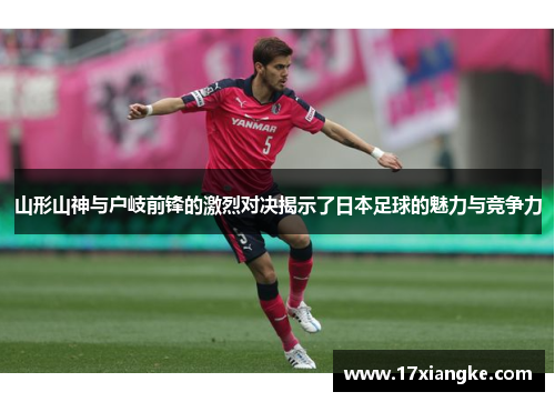山形山神与户岐前锋的激烈对决揭示了日本足球的魅力与竞争力